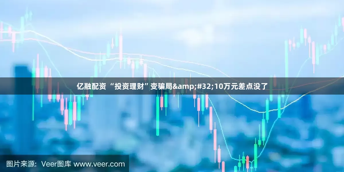 亿融配资 “投资理财”变骗局&#32;10万元差点没了