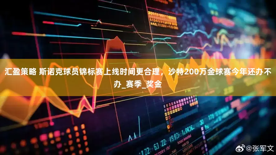 汇盈策略 斯诺克球员锦标赛上线时间更合理，沙特200万金球赛今年还办不办_赛季_奖金