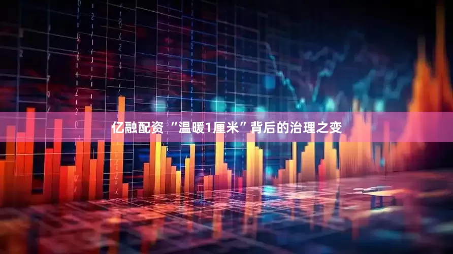 亿融配资 “温暖1厘米”背后的治理之变