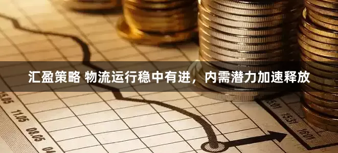 汇盈策略 物流运行稳中有进，内需潜力加速释放