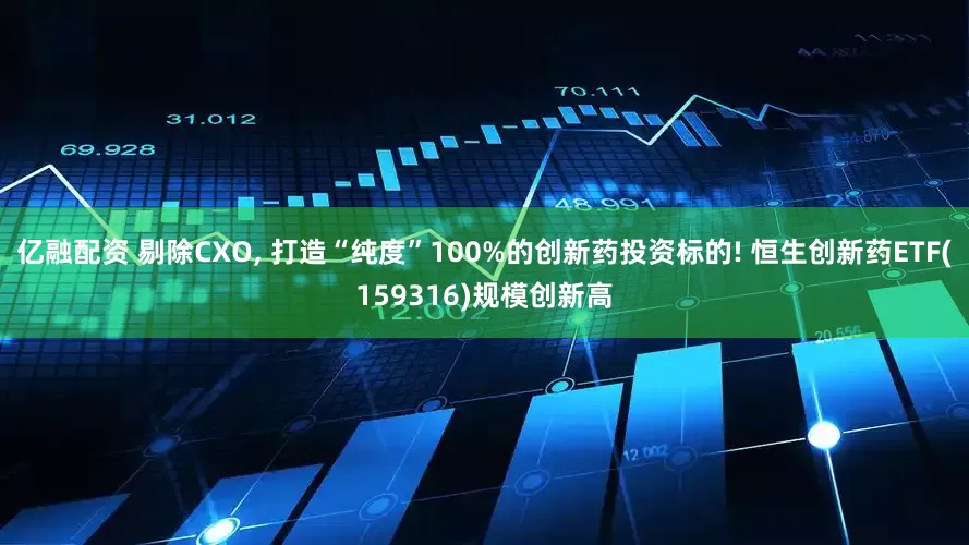 亿融配资 剔除CXO, 打造“纯度”100%的创新药投资标的! 恒生创新药ETF(159316)规模创新高