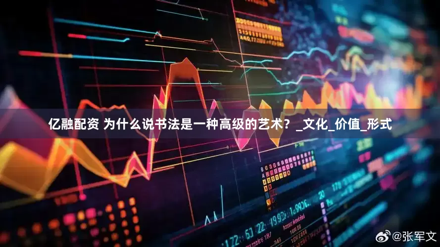 亿融配资 为什么说书法是一种高级的艺术？_文化_价值_形式