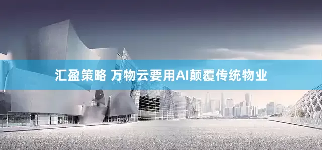 汇盈策略 万物云要用AI颠覆传统物业