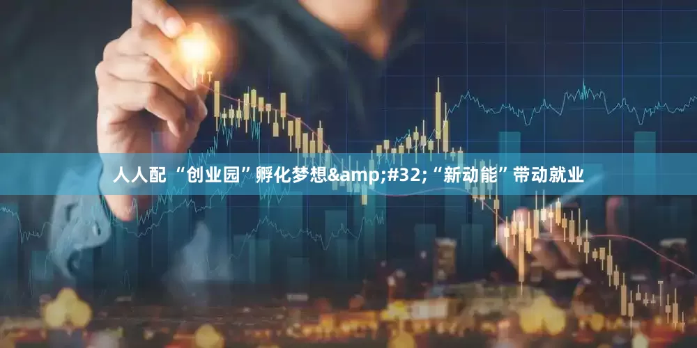 人人配 “创业园”孵化梦想&#32;“新动能”带动就业