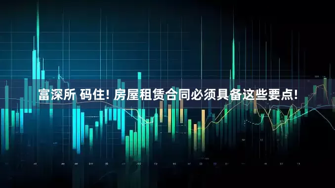 富深所 码住! 房屋租赁合同必须具备这些要点!