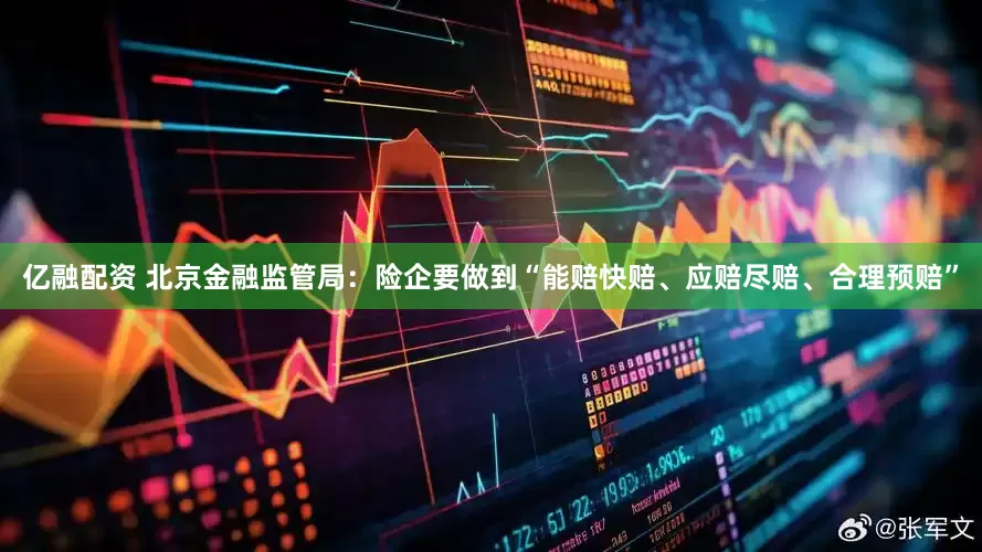 亿融配资 北京金融监管局：险企要做到“能赔快赔、应赔尽赔、合理预赔”