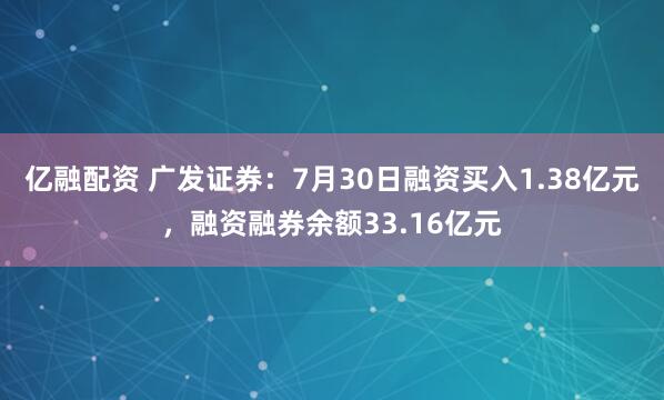 亿融配资 广发证券：7月30日融资买入1.38亿元，融资融券余额33.16亿元