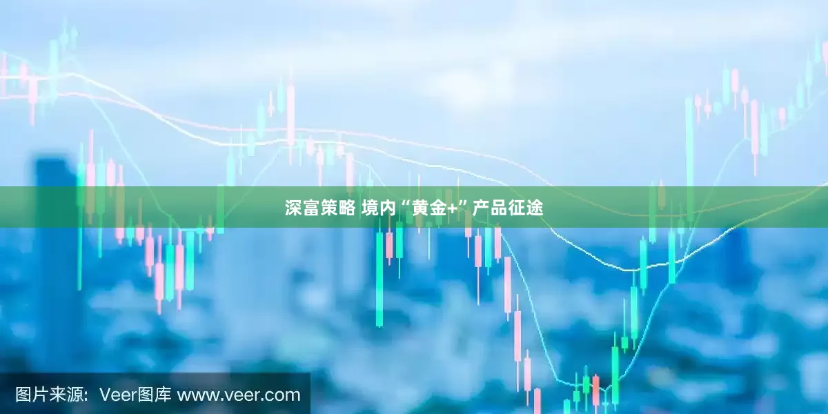深富策略 境内“黄金+”产品征途