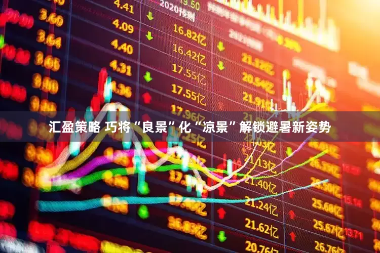 汇盈策略 巧将“良景”化“凉景”解锁避暑新姿势