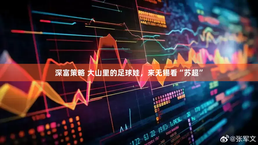 深富策略 大山里的足球娃，来无锡看“苏超”