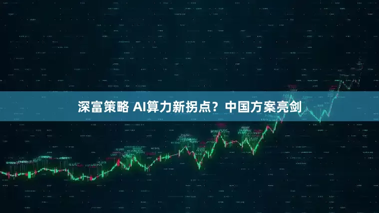 深富策略 AI算力新拐点？中国方案亮剑