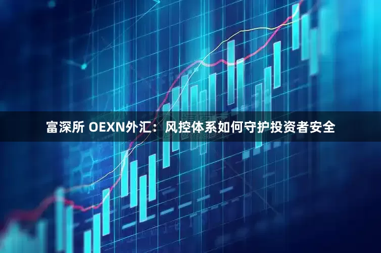 富深所 OEXN外汇：风控体系如何守护投资者安全