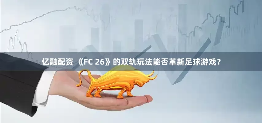 亿融配资 《FC 26》的双轨玩法能否革新足球游戏?